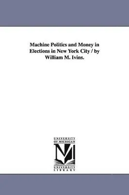 William Mills Ivins - Machine Politics and Money in Elections in New York City / by William M. Ivins., Häftad. Tillgänglighet: Lägg i varukorg
