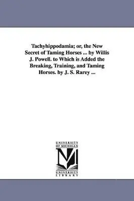 Willis J Powell - Tachyhippodamia; or, the New Secret of Taming Horses ... by Willis J. Powell. to Which is Added the Breaking, Training, and Taming Horses. by J. S. Rarey ..., Häftad. Tillgänglighet: Lägg i varukorg