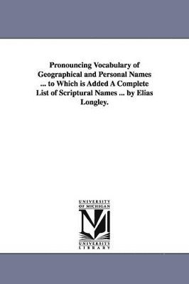 Elias Longley - Pronouncing Vocabulary of Geographical and Personal Names ... to Which is Added A Complete List of Scriptural Names ... by Elias Longley., Häftad. Tillgänglighet: Lägg i varukorg