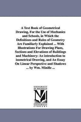 William Minifie - Text Book of Geometrical Drawing, For the Use of Mechanics and Schools, in Which the Definitions and Rules of Geometry Are Familiarly Explained ... With Illustrations For Drawing Plans, Sections and Elevations of Buildings and Machinery, Häftad. Tillgänglighet: Lägg i varukorg