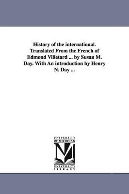 History of the international. Translated From the French of Edmond Villetard ... by Susan M. Day. With An introduction by Henry N. Day ...