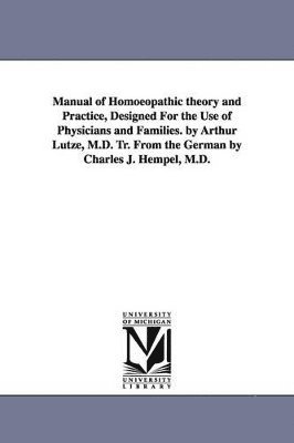 Arthur Lutze - Manual of Homoeopathic theory and Practice, Designed For the Use of Physicians and Families. by Arthur Lutze, M.D. Tr. From the German by Charles J. Hempel, M.D., Häftad