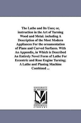 James Lukin - Lathe and Its Uses; Or, Instruction in the Art of Turning Wood and Metal. Including a Description of the Most Modern Appliances for the Ornamentat, Häftad. Tillgänglighet: Lägg i varukorg