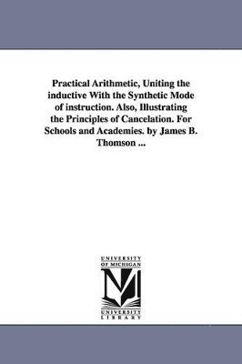 James B (James Bates) Thomson - Practical Arithmetic, Uniting the inductive With the Synthetic Mode of instruction. Also, Illustrating the Principles of Cancelation. For Schools and Academies. by James B. Thomson ..., Häftad. Tillgänglighet: Lägg i varukorg