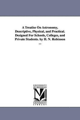 Horatio Nelson Robinson - Treatise on Astronomy, Descriptive, Physical, and Practical. Designed for Schools, Colleges, and Private Students. by H. N. Robinson ..., Häftad. Tillgänglighet: Lägg i varukorg