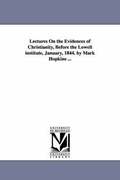 Lectures On the Evidences of Christianity, Before the Lowell institute, January, 1844. by Mark Hopkins ...