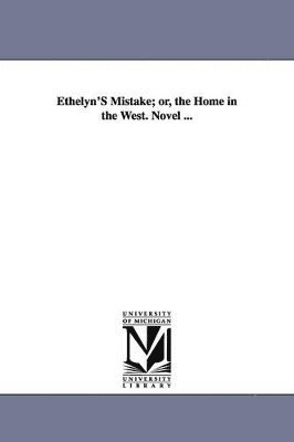 Ethelyn'S Mistake; or, the Home in the West. Novel ...