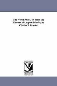 The World-Priest. Tr. From the German of Leopold Schefer, by Charles T. Brooks.