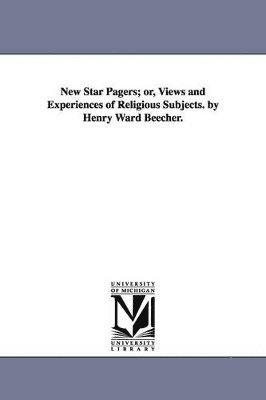 New Star Pagers; or, Views and Experiences of Religious Subjects. by Henry Ward Beecher.