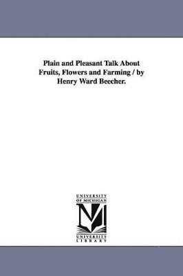 Plain and Pleasant Talk About Fruits, Flowers and Farming / by Henry Ward Beecher.