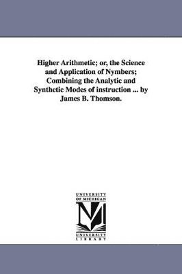 James B (James Bates) Thomson - Higher Arithmetic; or, the Science and Application of Nymbers; Combining the Analytic and Synthetic Modes of instruction ... by James B. Thomson., Häftad. Tillgänglighet: Lägg i varukorg