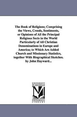 John Hayward - Book of Religions; Comprising the Views, Creeds, Sentiments, or Opinions of All the Principal Religious Sects in the World Particularly of All Christian Denominations in Europe and America; to Which Are Added Church and Missionary Statistics, together With, Häftad