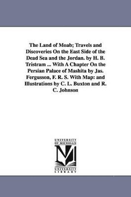 Henry Baker Tristram - Land of Moab; Travels and Discoveries on the East Side of the Dead Sea and the Jordan. by H. B. Tristram ... with a Chapter on the Persian Palace, Häftad