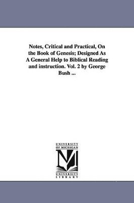 Notes, Critical and Practical, On the Book of Genesis; Designed As A General Help to Biblical Reading and instruction. Vol. 2 by George Bush ...
