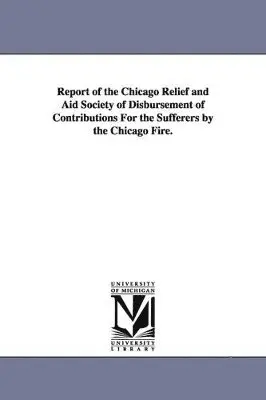 Chicago Relief & Aid Society, Chicago Relief and Aid Society - Report of the Chicago Relief and Aid Society of Disbursement of Contributions for the Sufferers by the Chicago Fire., Häftad. Tillgänglighet: Lägg i varukorg