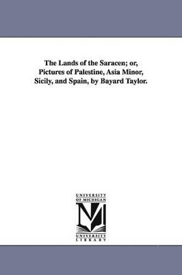 Lands of the Saracen; or, Pictures of Palestine, Asia Minor, Sicily, and Spain, by Bayard Taylor.