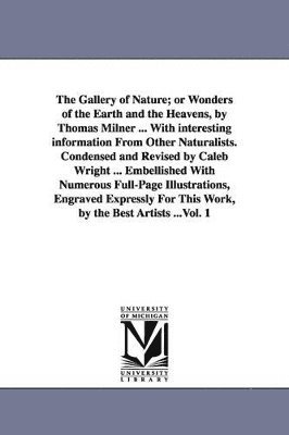 Thomas Milner - Gallery of Nature; or Wonders of the Earth and the Heavens, by Thomas Milner ... With interesting information From Other Naturalists. Condensed and Revised by Caleb Wright ... Embellished With Numerous Full-Page Illustrations, Engraved Expressly For This W, Häftad. Tillgänglighet: Lägg i varukorg