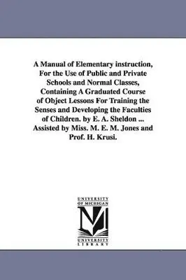 Edward Austin Sheldon - Manual of Elementary instruction, For the Use of Public and Private Schools and Normal Classes, Containing A Graduated Course of Object Lessons For Training the Senses and Developing the Faculties of Children. by E. A. Sheldon ... Assisted by Miss. M. E. M, Häftad. Tillgänglighet: Lägg i varukorg