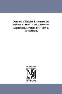 Outlines of English Literature, by Thomas B. Shaw With A Sketch of American Literature by Henry T. Tuckerman.