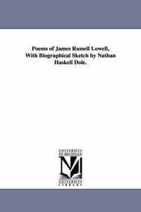 Poems of James Russell Lowell, With Biographical Sketch by Nathan Haskell Dole.