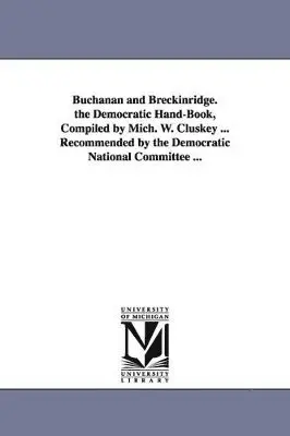 Michael W Cluskey - Buchanan and Breckinridge. the Democratic Hand-Book, Compiled by Mich. W. Cluskey ... Recommended by the Democratic National Committee ..., Häftad. Tillgänglighet: Lägg i varukorg