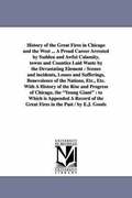 History of the Great Fires in Chicago and the West ... A Proud Career Arrested by Sudden and Awful Calamity, towns and Counties Laid Waste by the Devastating Element