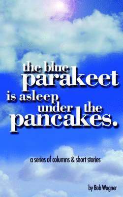 Bob Wagner - Blue Parakeet is Asleep Under The Pancakes, Häftad. Tillgänglighet: Lägg i varukorg