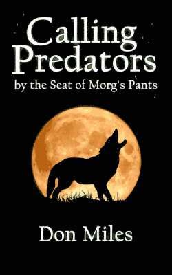 Don Miles - Calling Predators by the Seat of Morg's Pants, Häftad. Tillgänglighet: Lägg i varukorg