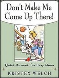 Don't Make Me Come Up There!: Quiet Moments for Busy Moms