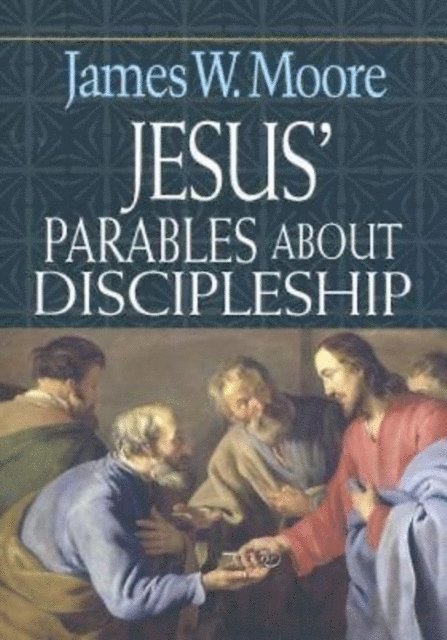 Rev. James W. Moore - Jesus' Parables About Discipleship, E-bok