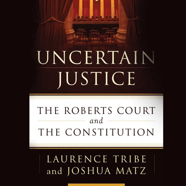 Joshua Matz, Laurence Tribe - Uncertain Justice, Ljudbok