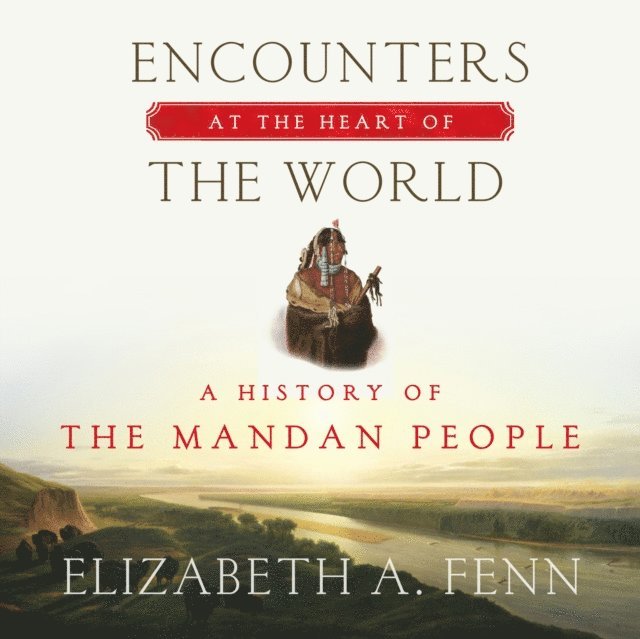 Elizabeth A. Fenn - Encounters at the Heart of the World, Ljudbok