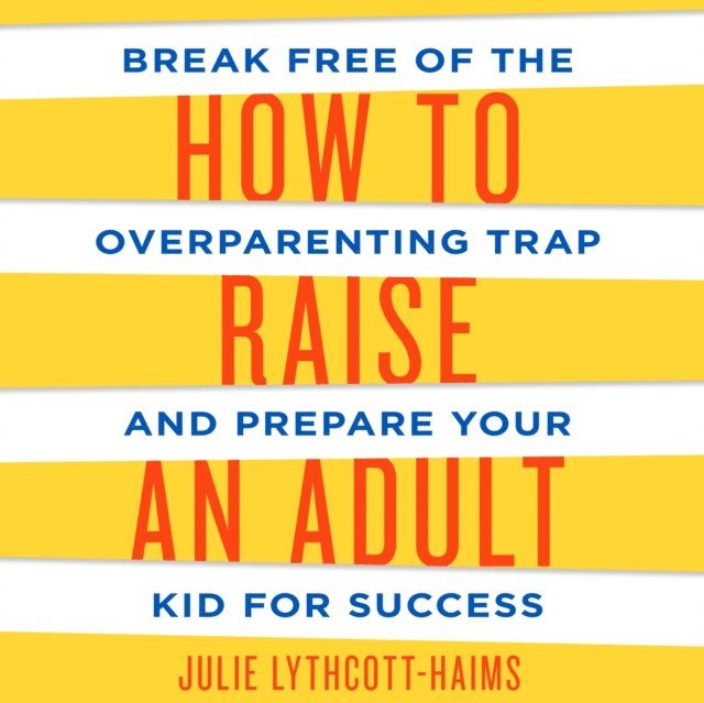 Julie Lythcott-Haims - How to Raise an Adult, Ljudbok. Tillgänglighet: Lägg i varukorg