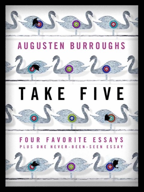 Augusten Burroughs - Take Five: Four Favorite Essays Plus One Never-Been-Seen Essay, E-bok