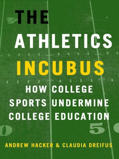 Claudia Dreifus, Andrew Hacker - Athletics Incubus: How College Sports Undermine College Education, E-bok
