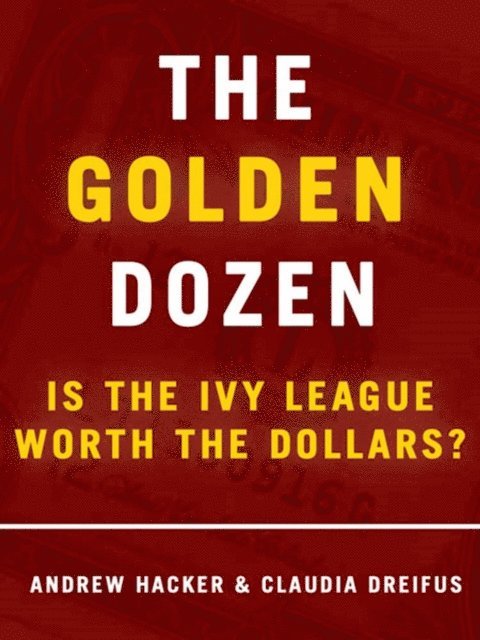Claudia Dreifus, Andrew Hacker - Golden Dozen: Is the Ivy League Worth the Dollars?, E-bok