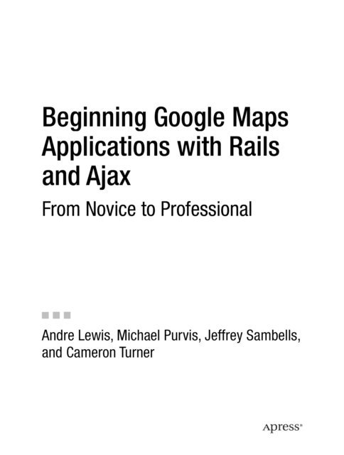 Michael Purvis, Jeffrey Sambells, Cameron Turner, Andre Lewis - Beginning Google Maps Applications with Rails and Ajax, E-bok
