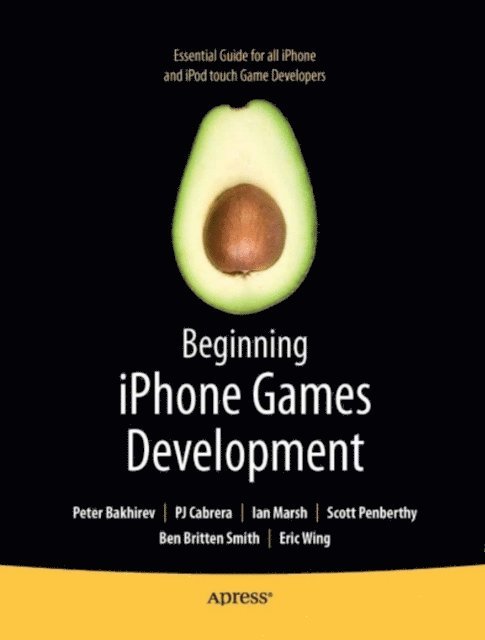 Roderick Smith, Stuart Marsh, Scott Penberthy, Eric Wing, Ben Smith, Ian Marsh, Peter Bakhirev, PJ Cabrera - Beginning iPhone Games Development, E-bok