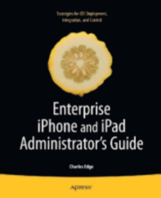 Charles Edge - Enterprise iPhone and iPad Administrator's Guide, E-bok