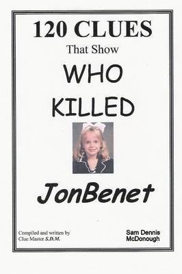 120 Clues That Show Who Killed JonBenet Sam Dennis McDonough - 120 CLUES That Show WHO KILLED JONBENET, Häftad