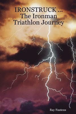 IRONSTRUCK ... The Ironman Triathlon Journey by Ray Fauteux