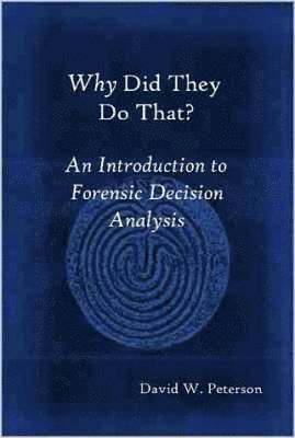 W. Peterson, David - Why Did They Do That? An Introduction to Forensic Decision Analysis, Inbunden