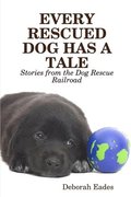 EVERY RESCUED DOG HAS A TALE: Stories from the Dog Rescue Railroad