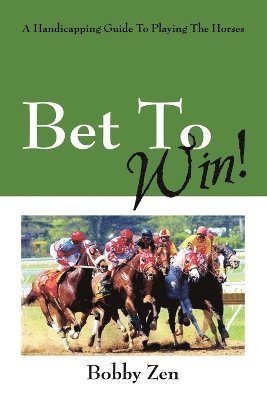 Bobby Zen - Bet to Win! a Handicapping Guide to Playing the Horses, Häftad. Tillgänglighet: Lägg i varukorg
