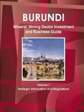 Burundi Mineral, Mining Sector Investment and Business Guide Volume 1 Strategic Information and Regulations