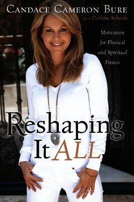 Candace Cameron Bure, Darlene Schacht - Reshaping It All: Motivation for Physical and Spiritual Fitness, Häftad