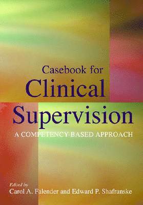 Casebook for Clinical Supervision by Carol A Falender, Edward P Shafranske, Carol A Falender, Edward P Shafranske