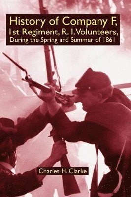 Charles H Clarke - History of Company F, 1st Regiment, R. I. Volunteers, During the Spring and Summer of 1861, Häftad. Tillgänglighet: Lägg i varukorg