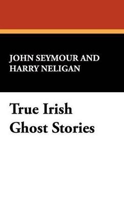 John Seymour, Harry L Neligan - True Irish Ghost Stories, Inbunden