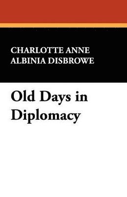 Charlotte Anne Albinia Disbrowe - Old Days in Diplomacy, Häftad. Tillgänglighet: Lägg i varukorg